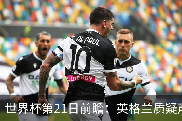 世界杯第21日前瞻：英格兰质疑声中前行 美国力求打破恐欧魔咒