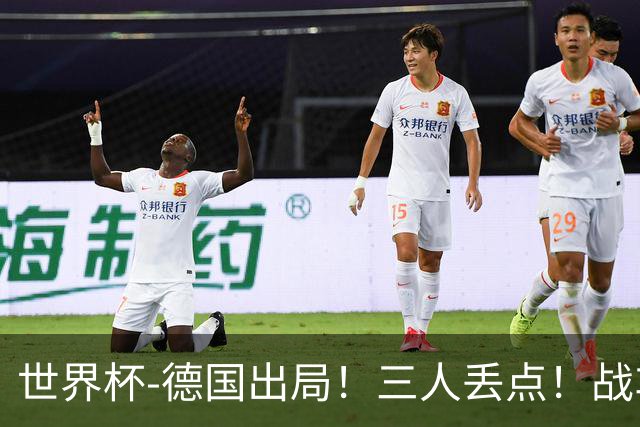 世界杯-德国出局！三人丢点！战车点球战总分4-5巴拉圭止步32强