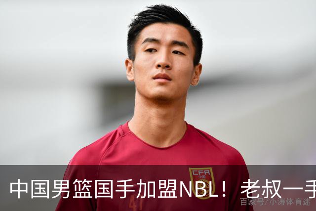 中国男篮国手加盟NBL！老叔一手提拔，CBA打不明白，国家队镀金球员！
