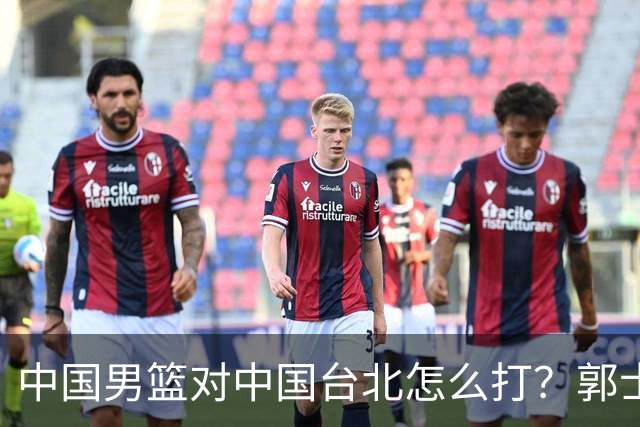 中国男篮对中国台北怎么打？郭士强终于忍不住说：这次一定要变