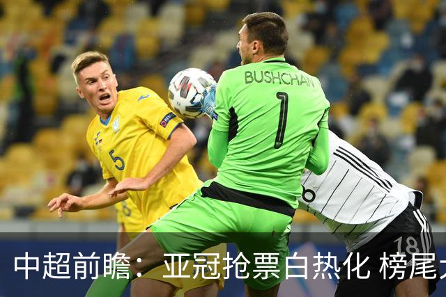 中超前瞻：亚冠抢票白热化 榜尾大战海牛命悬一线