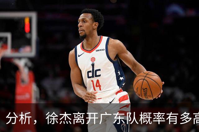分析，徐杰离开广东队概率有多高？