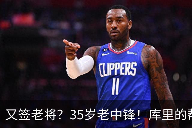又签老将？35岁老中锋！库里的帮手！勇士想什么？