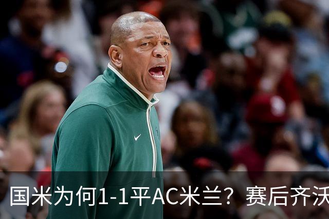 国米为何1-1平AC米兰？赛后齐沃毫不客气的说出了原因说得太实在