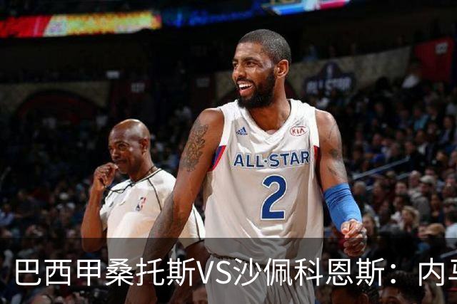 巴西甲桑托斯VS沙佩科恩斯：内马尔回归，桑托斯为保级而战