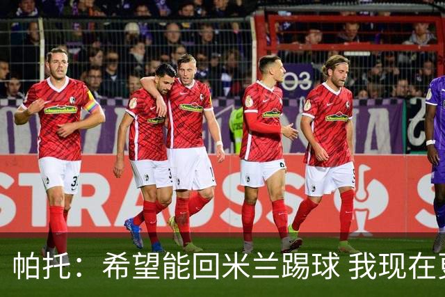 帕托：希望能回米兰踢球 我现在更成熟了
