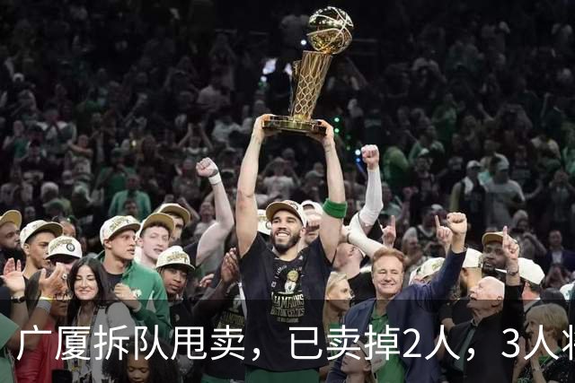 广厦拆队甩卖，已卖掉2人，3人将离队，胡金秋在列，2人非卖品