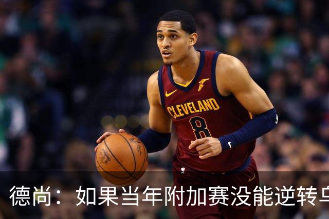 德尚：如果当年附加赛没能逆转乌克兰，我可能也就到此为止了