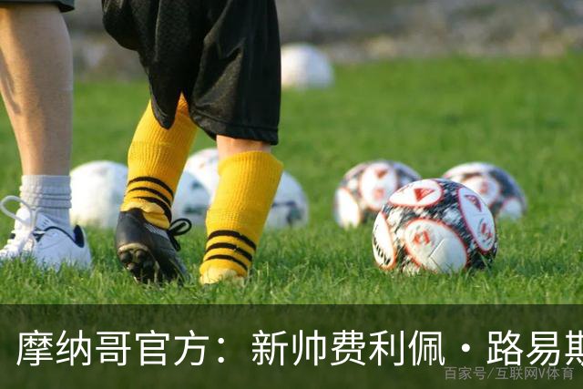 摩纳哥官方：新帅费利佩·路易斯正式上任，即将开启季前备战工作