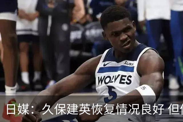 日媒：久保建英恢复情况良好 但仍或缺席与巴西的淘汰赛