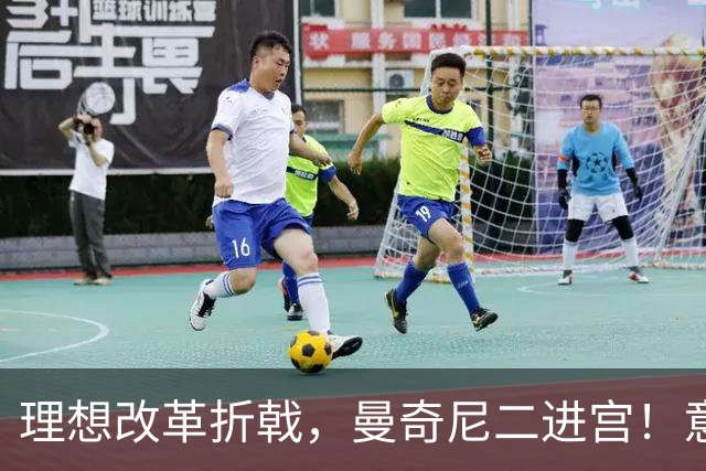 理想改革折戟，曼奇尼二进宫！意大利选帅闹剧背后是体系困局！