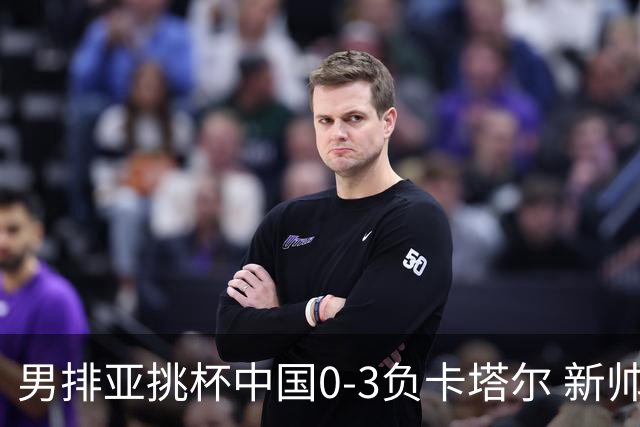 男排亚挑杯中国0-3负卡塔尔 新帅海宁首秀无缘4强