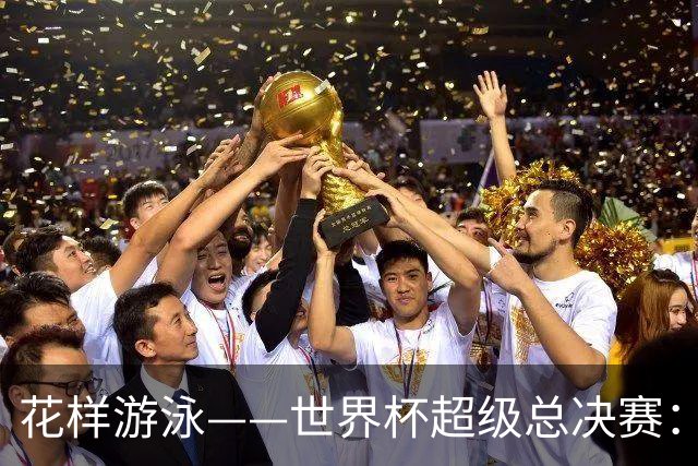 花样游泳——世界杯超级总决赛：中国队获得团体技术自选金牌
