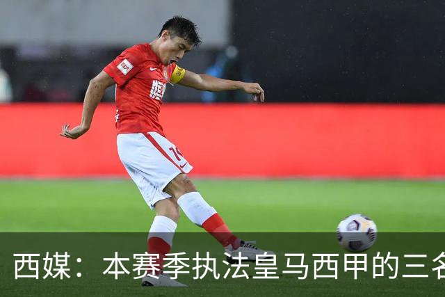 西媒：本赛季执法皇马西甲的三名主裁判所属协会对皇马提起了指控