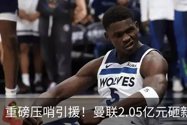 重磅压哨引援！曼联2.05亿元砸新星，已预约体检，马竞火速截胡