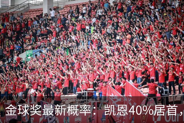 金球奖最新概率：凯恩40%居首，亚马尔次席，罗德里第三，姆巴佩第四