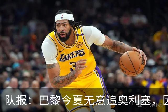 队报：巴黎今夏无意追奥利塞，因交易复杂且不保证成功