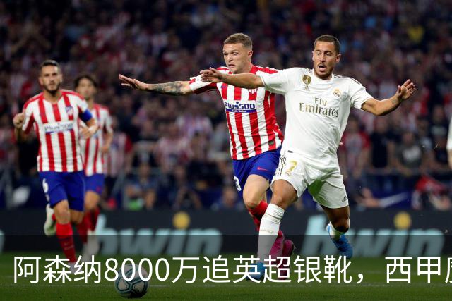 阿森纳8000万追英超银靴，西甲魔翼或来投
