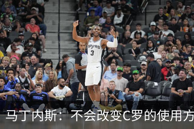 马丁内斯：不会改变C罗的使用方式，需要进球就要让他留在场上