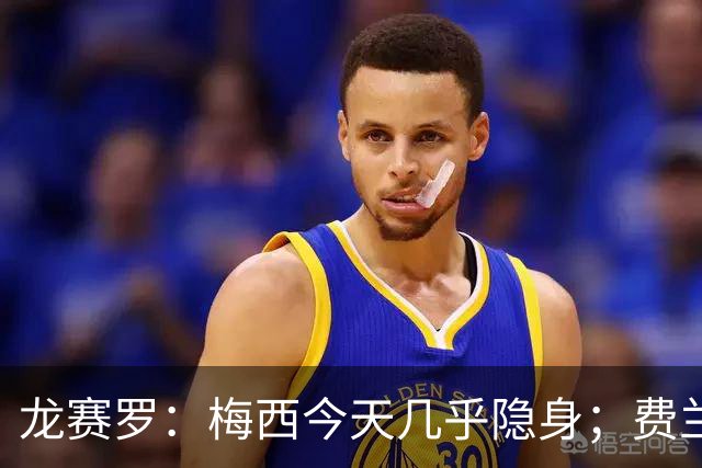 龙赛罗：梅西今天几乎隐身；费兰是我生命中伊涅斯塔的传人