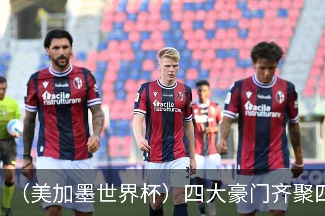 （美加墨世界杯）四大豪门齐聚四强 谁能笑到最后？