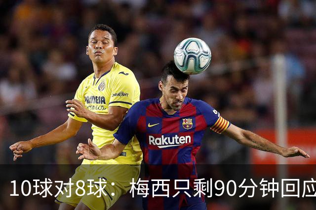 10球对8球：梅西只剩90分钟回应姆巴佩的金靴挑战