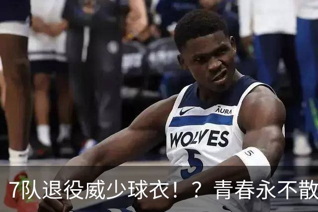 7队退役威少球衣！？青春永不散场！