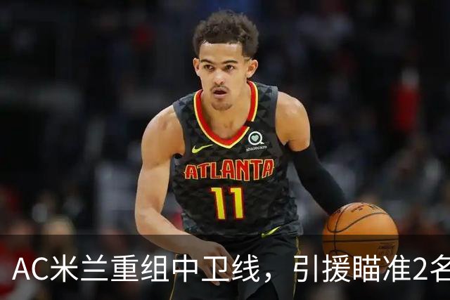 AC米兰重组中卫线，引援瞄准2名南美国脚，卖托莫里、留德温特