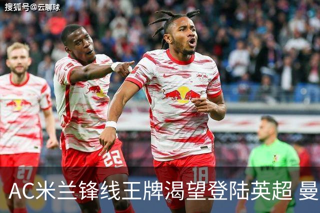 AC米兰锋线王牌渴望登陆英超 曼联迎来今夏最划算引援良机