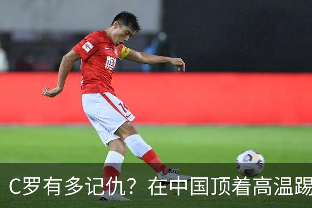 C罗有多记仇？在中国顶着高温踢满全场，在韩国却全程冷脸零出场