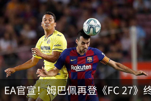 EA官宣！姆巴佩再登《FC 27》终极版封面，世界杯金靴实至名归